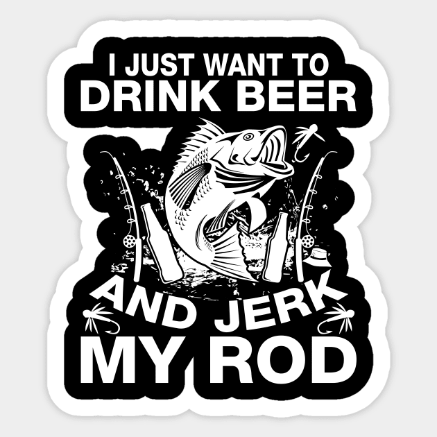 I Just Want To Drink Beer And Jerk My Rod Sticker by teestore_24